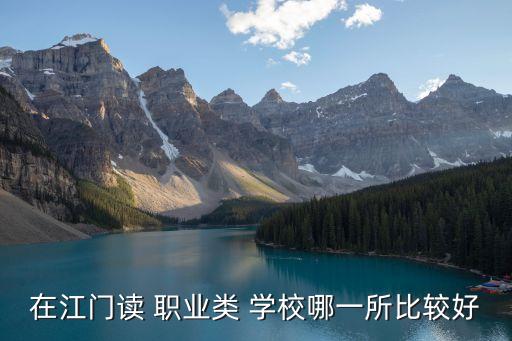 在江门读 职业类 学校哪一所比较好