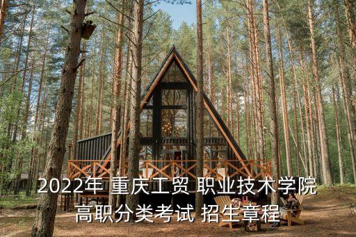2022年 重庆工贸 职业技术学院高职分类考试 招生章程