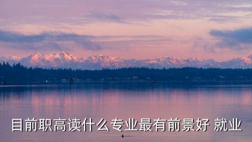 目前职高读什么专业最有前景好 就业