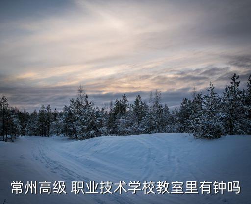 常州高级 职业技术学校教室里有钟吗