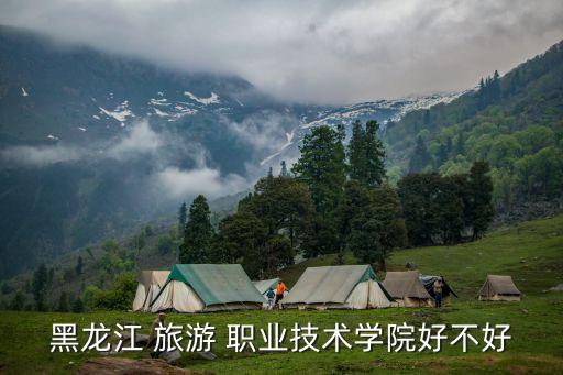 黑龙江 旅游 职业技术学院好不好