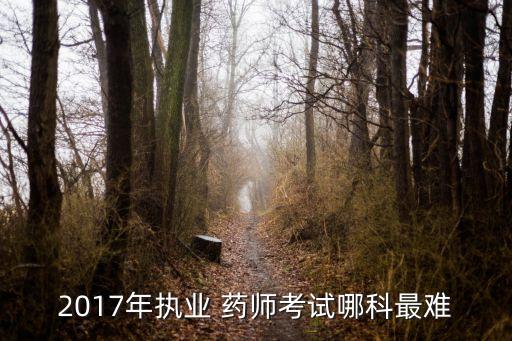 2017年执业 药师考试哪科最难