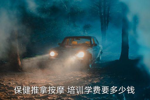 保健推拿按摩 培训学费要多少钱