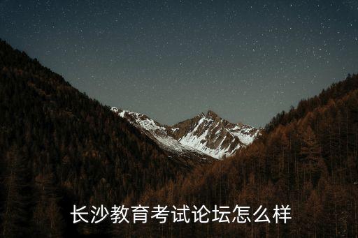  长沙教育考试论坛怎么样