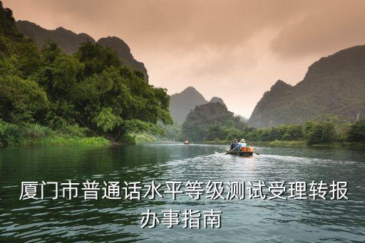  厦门市普通话水平等级测试受理转报办事指南