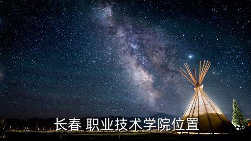  长春 职业技术学院位置