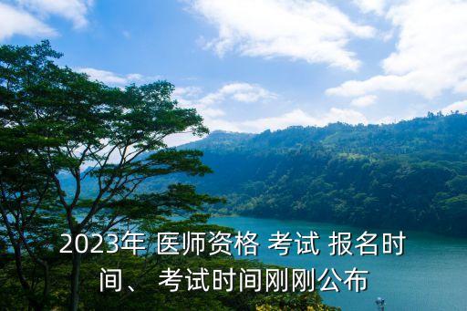 2023年 医师资格 考试 报名时间、 考试时间刚刚公布