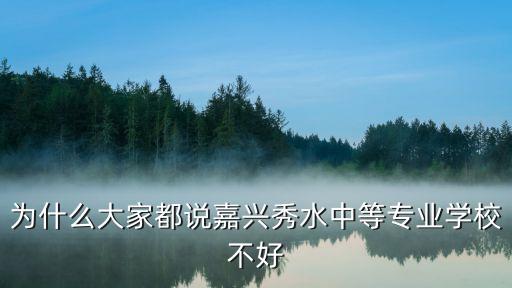 为什么大家都说嘉兴秀水中等专业学校不好