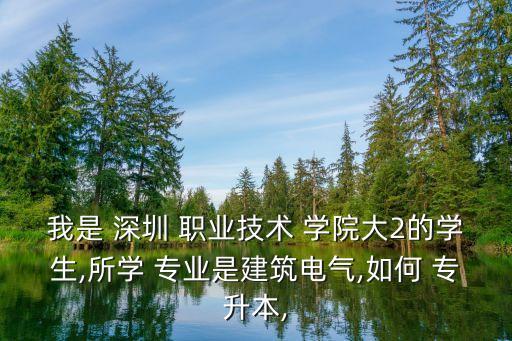 我是 深圳 职业技术 学院大2的学生,所学 专业是建筑电气,如何 专升本,
