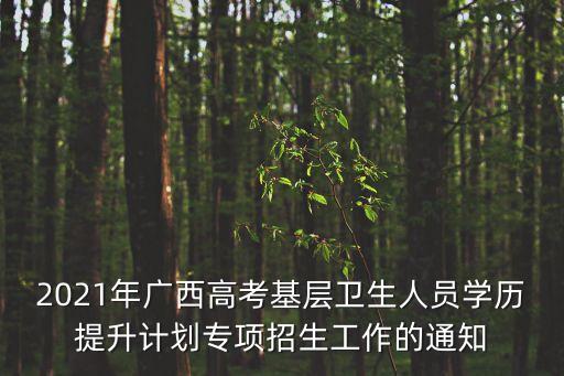 2021年广西高考基层卫生人员学历提升计划专项招生工作的通知