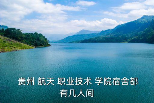  贵州 航天 职业技术 学院宿舍都有几人间