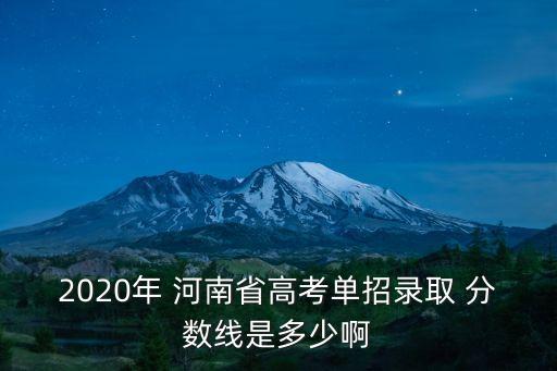 2020年 河南省高考单招录取 分数线是多少啊