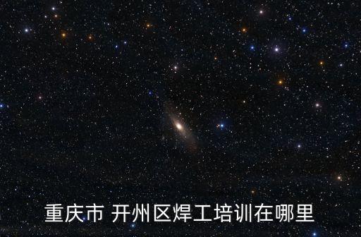 重庆市 开州区焊工培训在哪里