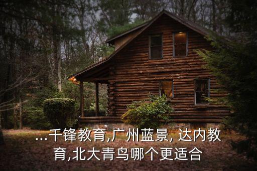 ...千锋教育,广州蓝景, 达内教育,北大青鸟哪个更适合