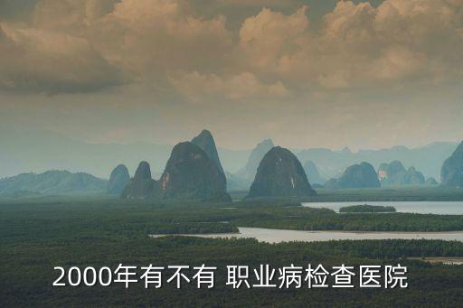 2000年有不有 职业病检查医院