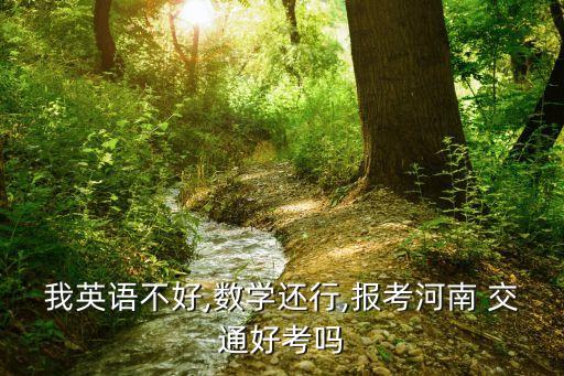 我英语不好,数学还行,报考河南 交通好考吗