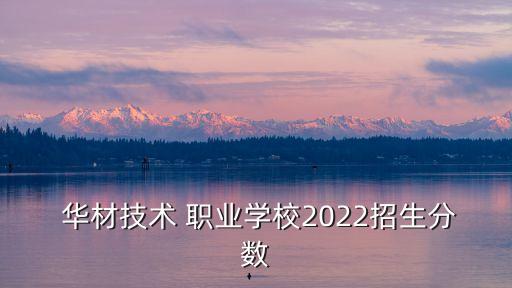 华材职业技术学校合并,佛山市华材职业技术学校招生电话