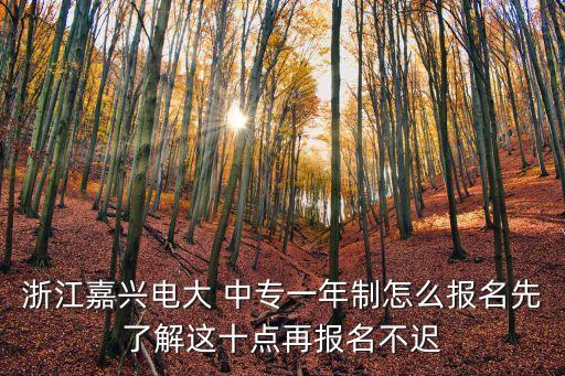 浙江嘉兴电大 中专一年制怎么报名先了解这十点再报名不迟