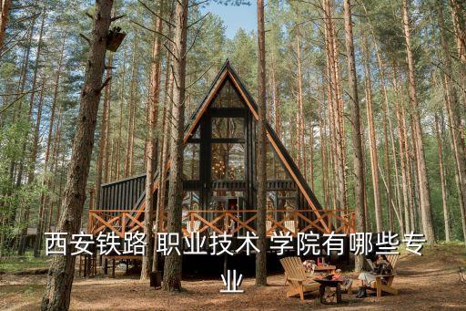  西安铁路 职业技术 学院有哪些专业