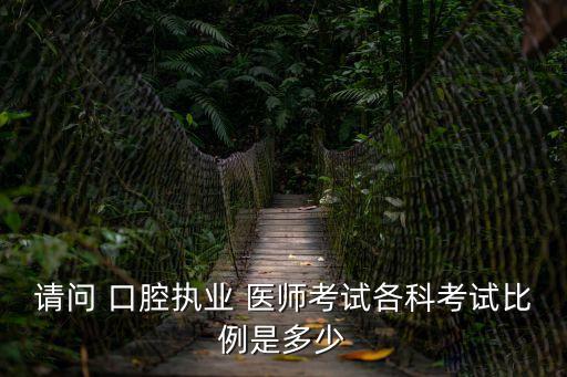请问 口腔执业 医师考试各科考试比例是多少