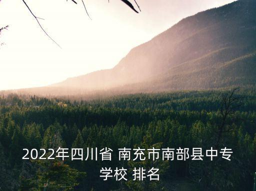 2022年四川省 南充市南部县中专 学校 排名