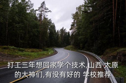 打工三年想回家学个技术,山西 太原的大神们,有没有好的 学校推荐