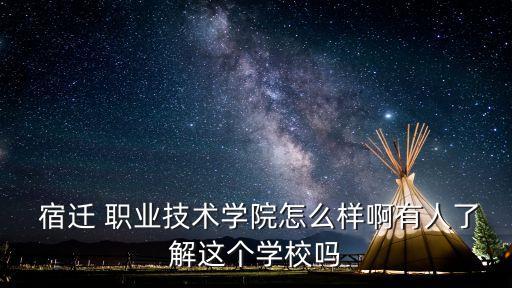  宿迁 职业技术学院怎么样啊有人了解这个学校吗
