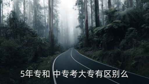 5年专和 中专考大专有区别么