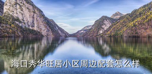 海口秀华旺居小区周边配套怎么样