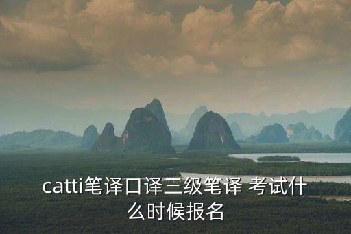 catti笔译口译三级笔译 考试什么时候报名