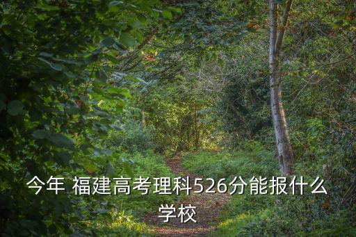 今年 福建高考理科526分能报什么学校