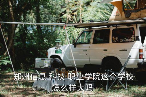  郑州信息 科技 职业学院这个学校怎么样大吗