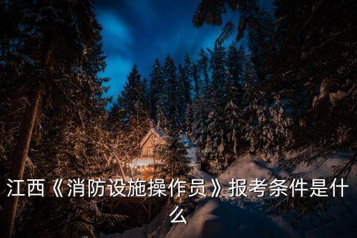 江西《消防设施操作员》报考条件是什么