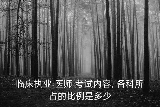 临床执业 医师 考试内容, 各科所占的比例是多少