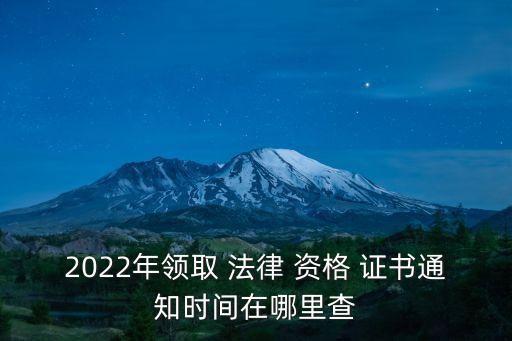 2022年领取 法律 资格 证书通知时间在哪里查