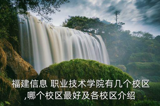 福建信息 职业技术学院有几个校区,哪个校区最好及各校区介绍