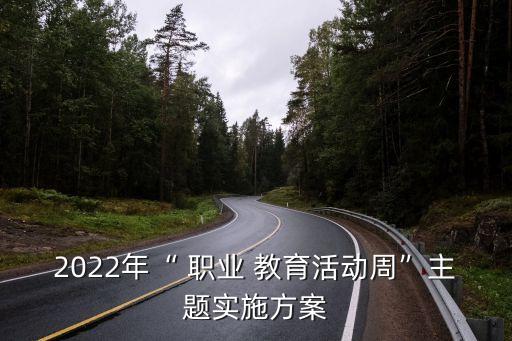 2022年“ 职业 教育活动周”主题实施方案
