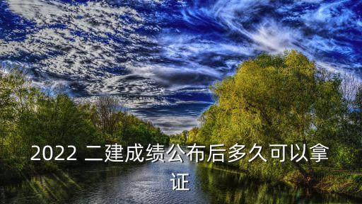 2022 二建成绩公布后多久可以拿证