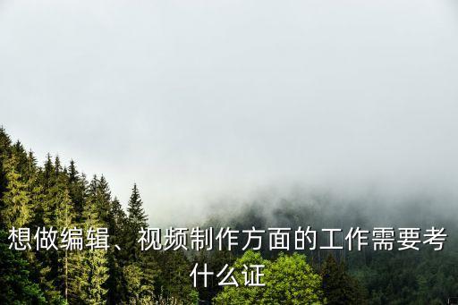 想做编辑、视频制作方面的工作需要考什么证