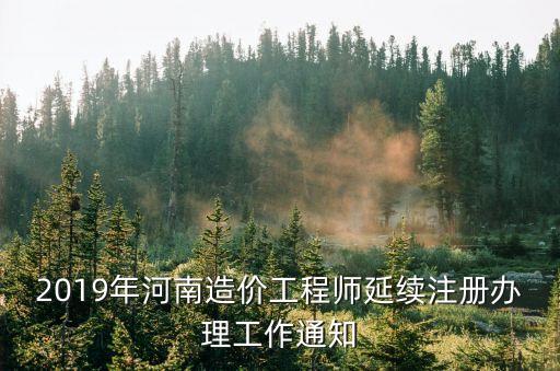 2019年河南造价工程师延续注册办理工作通知