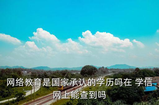 网络教育是国家承认的学历吗在 学信网上能查到吗