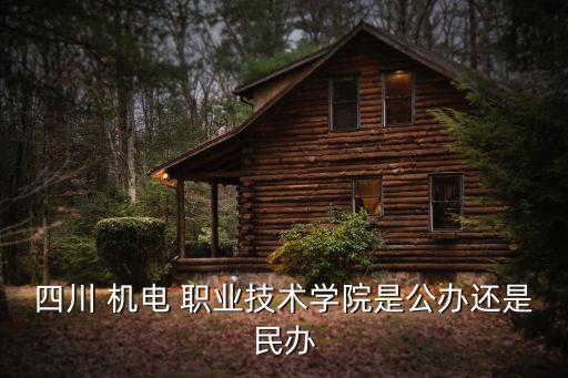 四川 机电 职业技术学院是公办还是民办