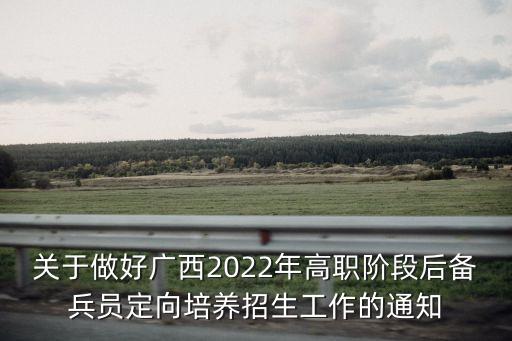 关于做好广西2022年高职阶段后备兵员定向培养招生工作的通知