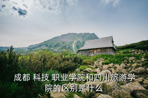  成都 科技 职业学院和四川旅游学院的区别是什么