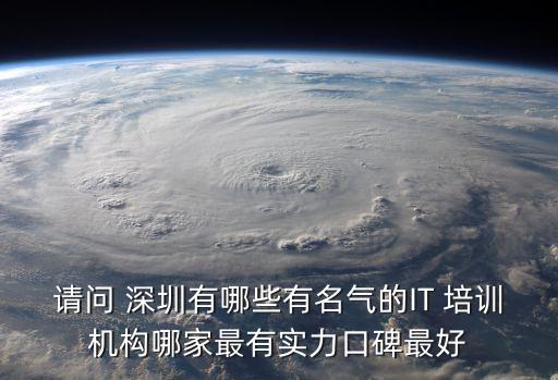 请问 深圳有哪些有名气的IT 培训机构哪家最有实力口碑最好