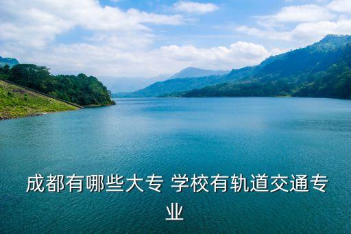  成都有哪些大专 学校有轨道交通专业