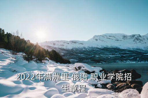 2022年满洲里 俄语 职业学院招生章程