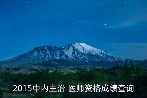 2015中内主治 医师资格成绩查询