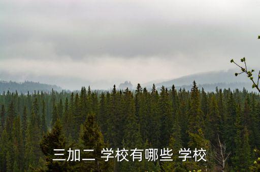 三加二 学校有哪些 学校