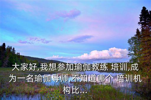 大家好,我想参加瑜伽教练 培训,成为一名瑜伽导师,不知道哪个 培训机构比...